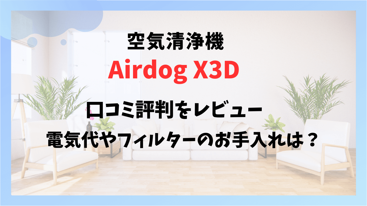 Airdog X3Dの口コミ評判をレビュー！電気代やフィルターのお手入れは？