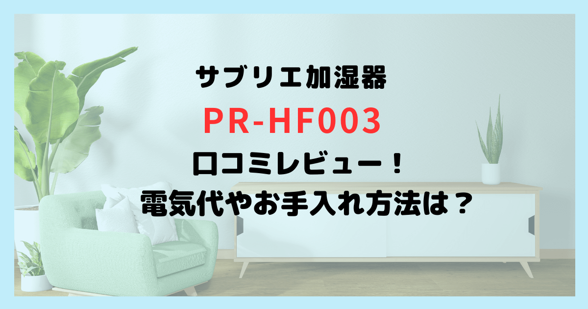 サブリエ加湿器PR-HF003の口コミレビュー！電気代やお手入れ方法は