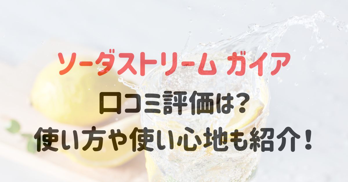 ソーダストリームガイアの口コミ評価は？使い方や使い心地についても紹介！