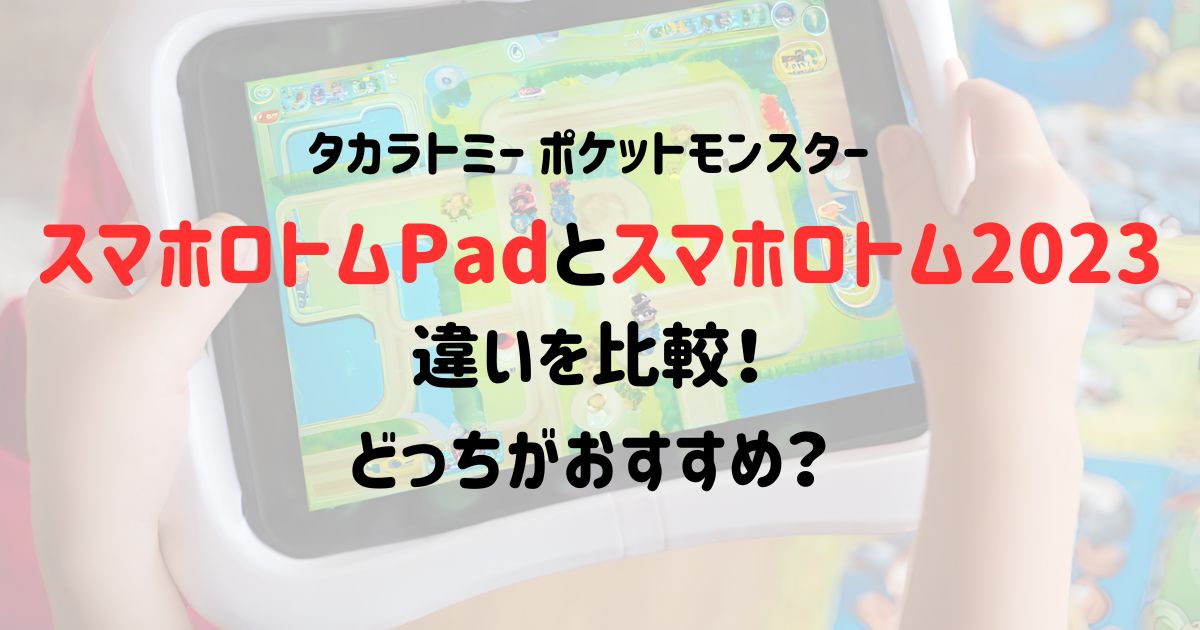 スマホロトムPadとスマホロトム2023の違いを比較！どっちがおすすめ？