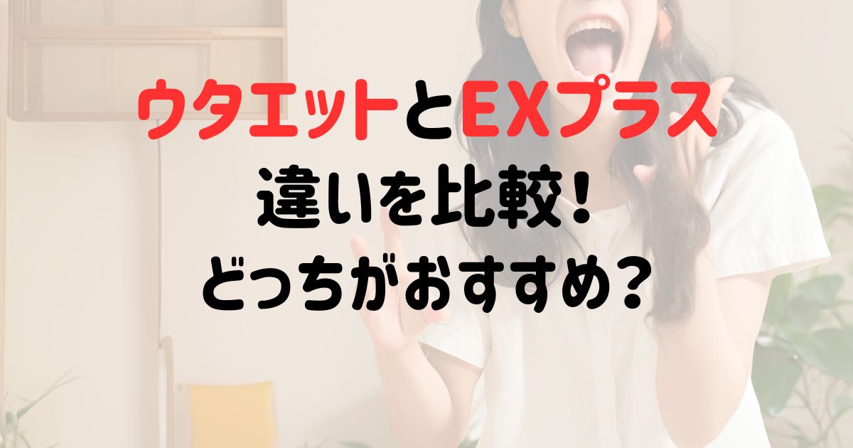 ウタエットEXとプラスの違いを比較！どっちがおすすめ？