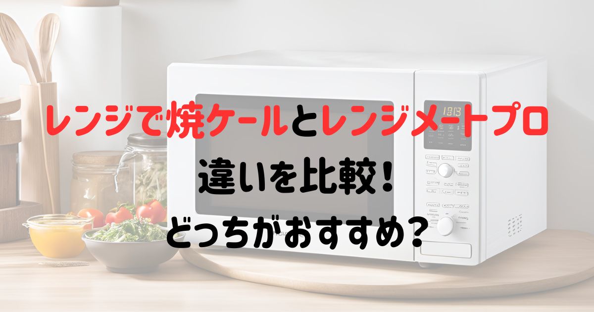 レンジで焼ケールとレンジメートプロの違いを比較！どっちがおすすめ？