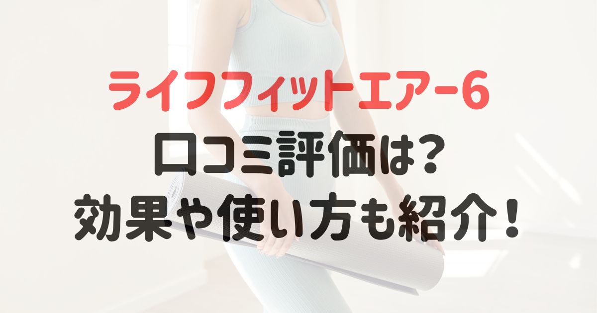 ライフフィットエアー6の口コミ評価は？効果や使い方も紹介！