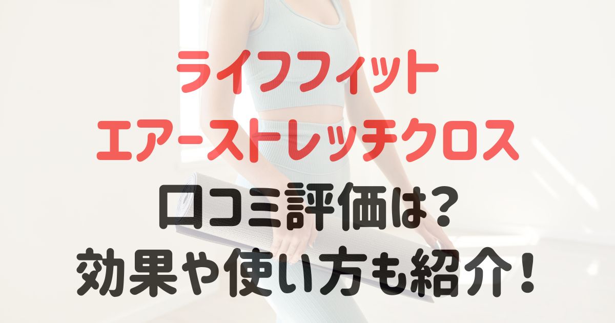 ライフフィットエアーストレッチクロスの口コミ評価は？効果や使い方も紹介！