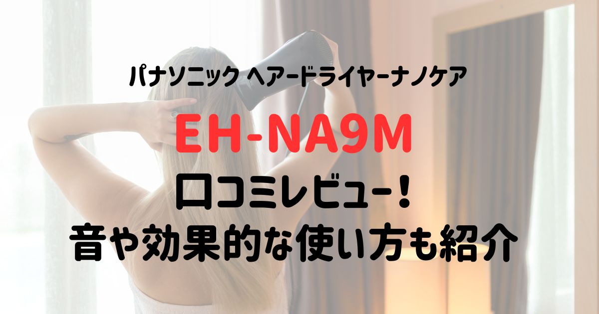 ナノケアドライヤーEH-NA9Mの口コミレビュー！音や効果的な使い方も紹介