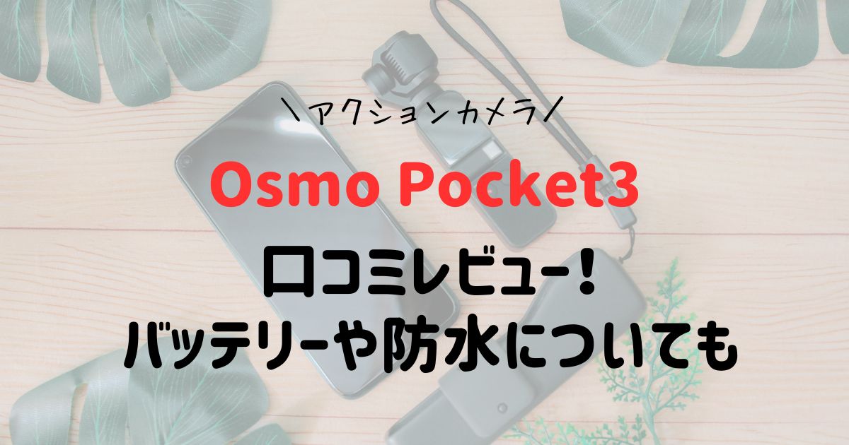 Osmo Pocket3の口コミレビュー！バッテリーや防水についても