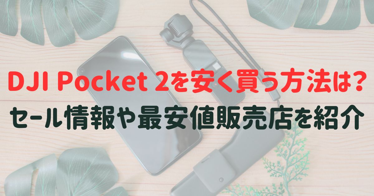 DJI Pocket 2を安く買う方法は？セール情報や最安値販売店を紹介