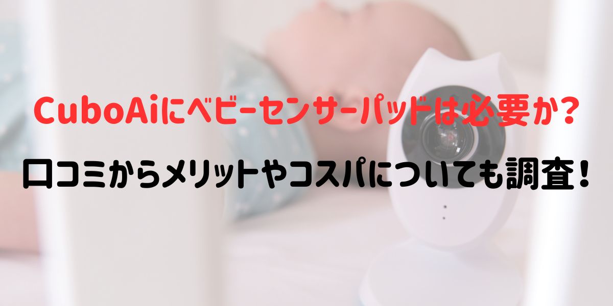 CuboAiにベビーセンサーパッドは必要か？口コミからメリットやコスパについても調査！