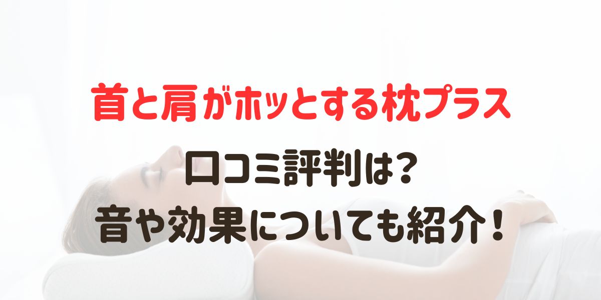 首と肩がホッとする枕プラスの口コミ評判は？音や効果についても紹介！