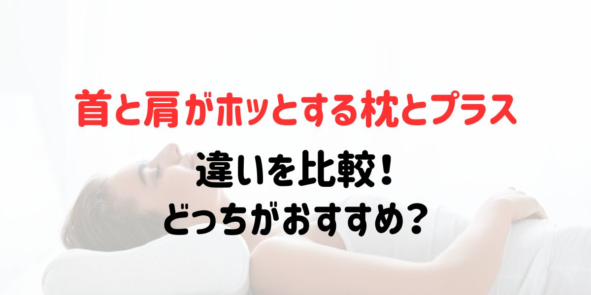首と肩がホッとする枕とプラスの違いを比較！どっちがおすすめ？