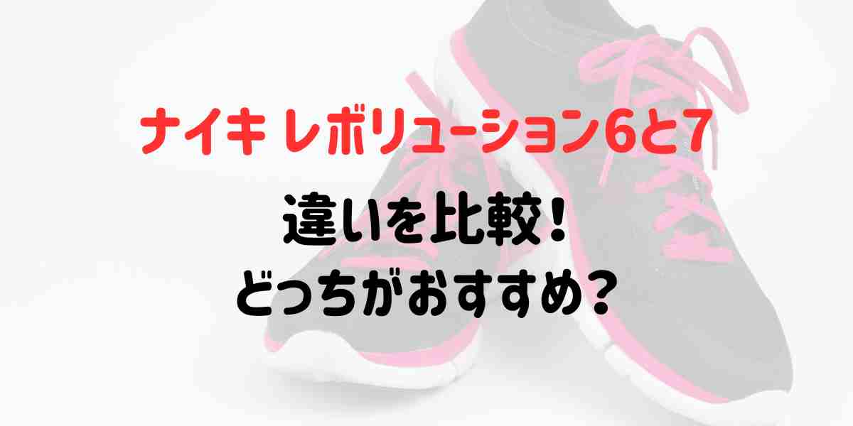 ナイキレボリューション6と7の違いを比較！どっちがおすすめ？