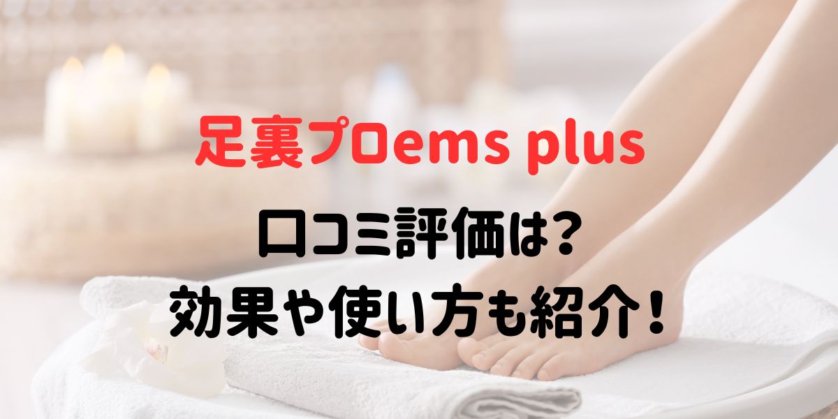 足裏プロems plusの口コミ評価は？効果や使い方も紹介！