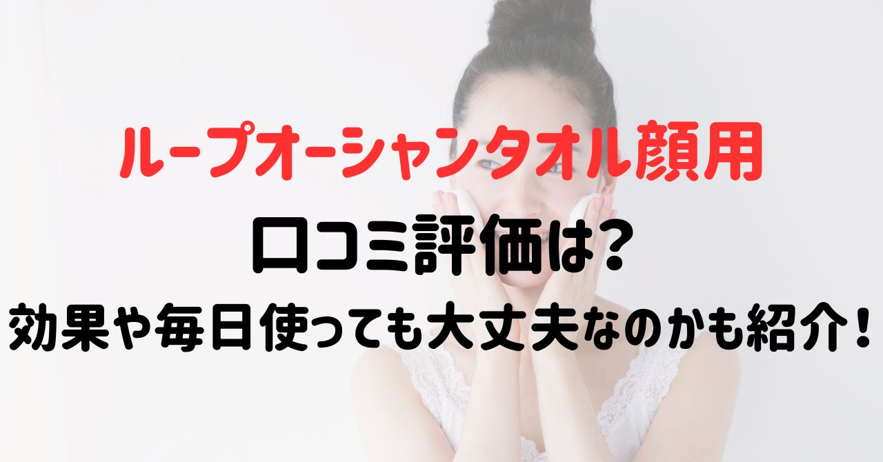 ループオーシャンタオル顔用の口コミ評価は？効果や毎日使っても大丈夫なのかも紹介！