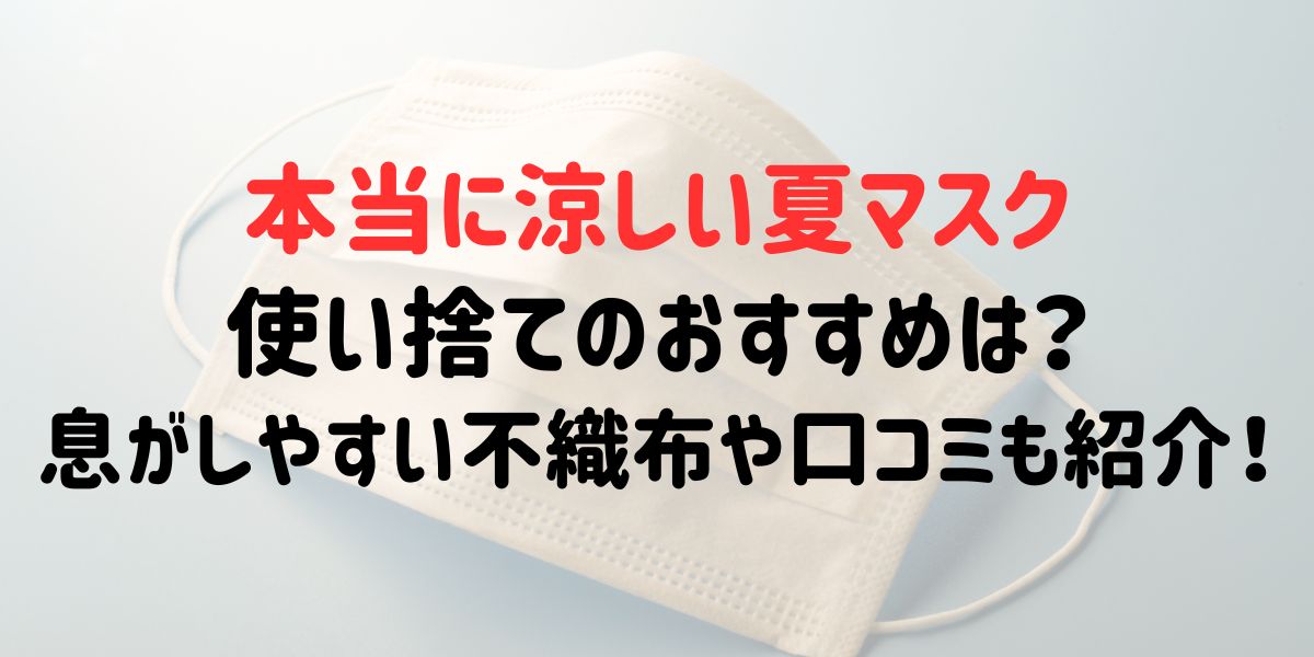 本当に涼しい夏マスク使い捨てのおすすめは？息がしやすい不織布や口コミも紹介！