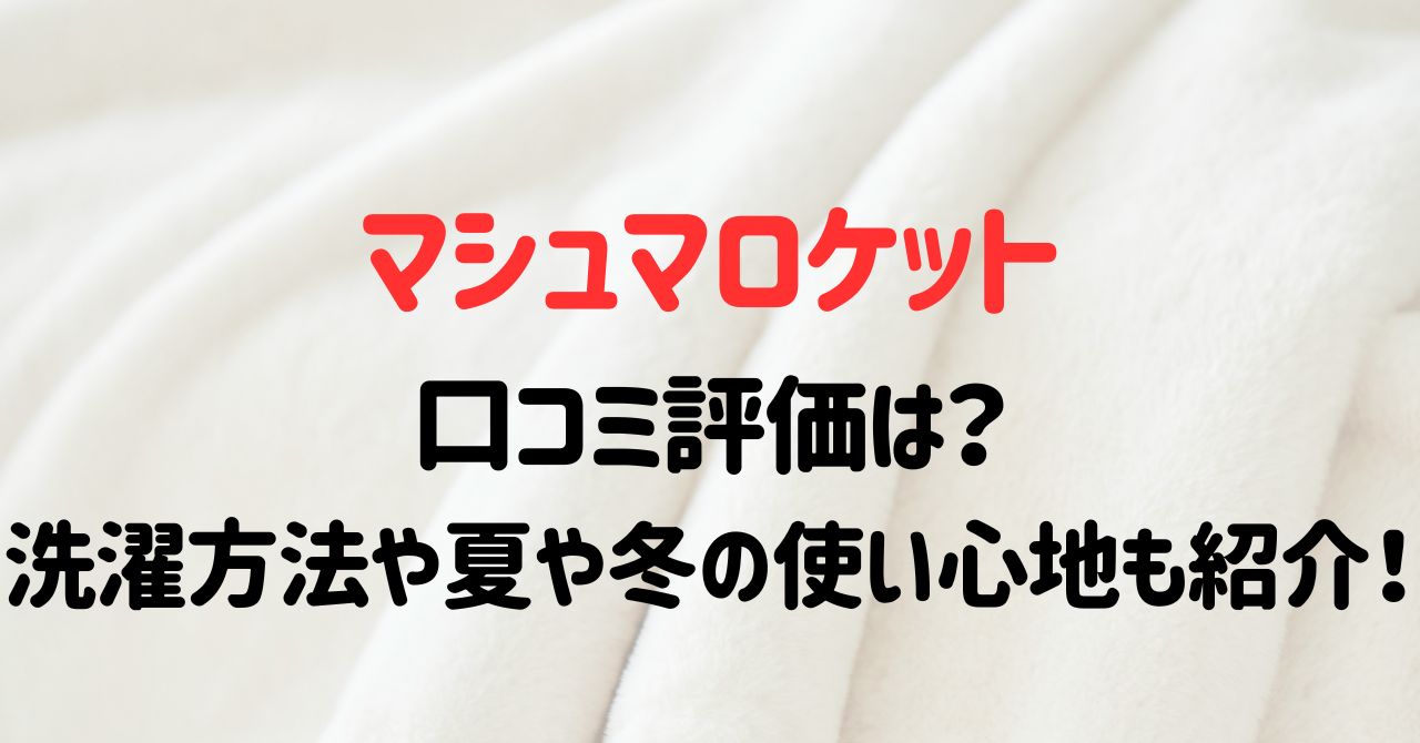 マシュマロケットの口コミ評価は？洗濯方法や夏や冬の使い心地も紹介！