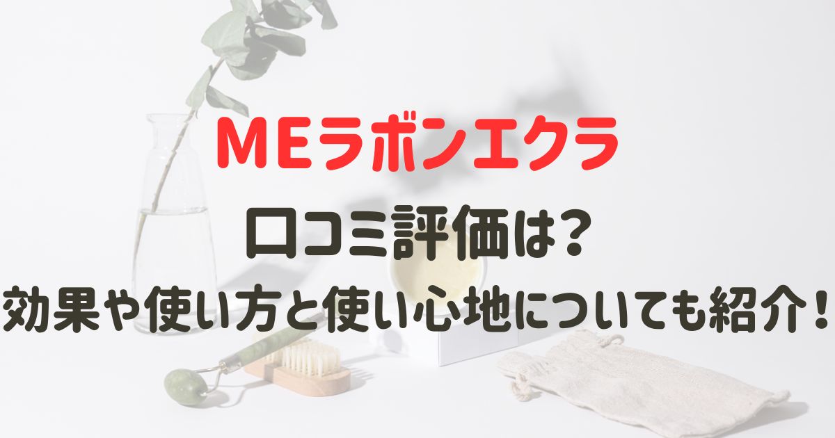 MEラボンエクラの口コミ評価は？効果や使い方と使い心地についても紹介！