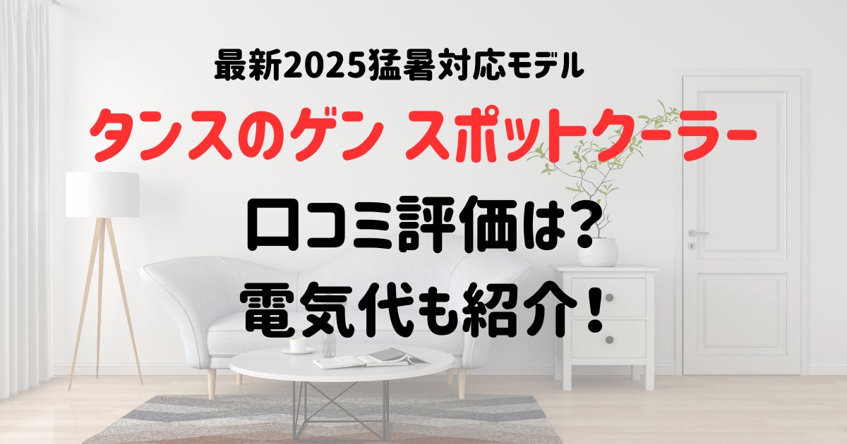 タンスのゲンスポットクーラー最新2025の口コミ評価は？電気代も紹介！