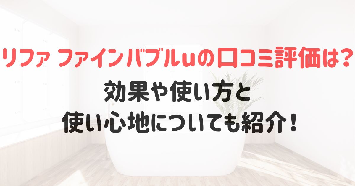 リファファインバブルuの口コミ評価は？効果や使い方と使い心地についても紹介！