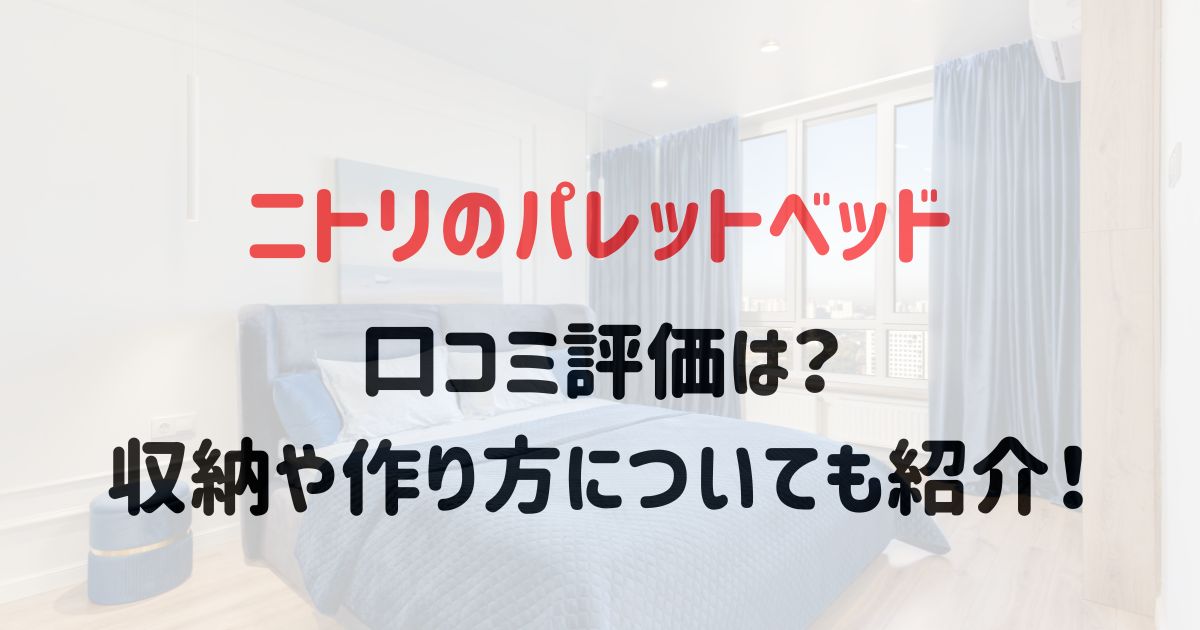 ニトリのパレットベッドの口コミ評価は？収納や作り方についても紹介！
