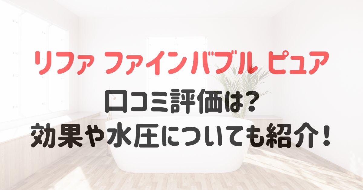 リファファインバブルピュアの口コミ評価は？効果や水圧についても紹介！