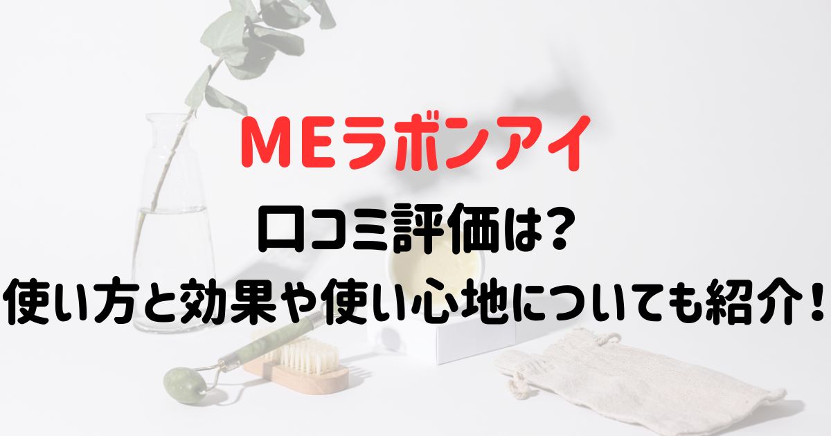 MEラボンアイの口コミ評価は？使い方と効果や使い心地についても紹介！