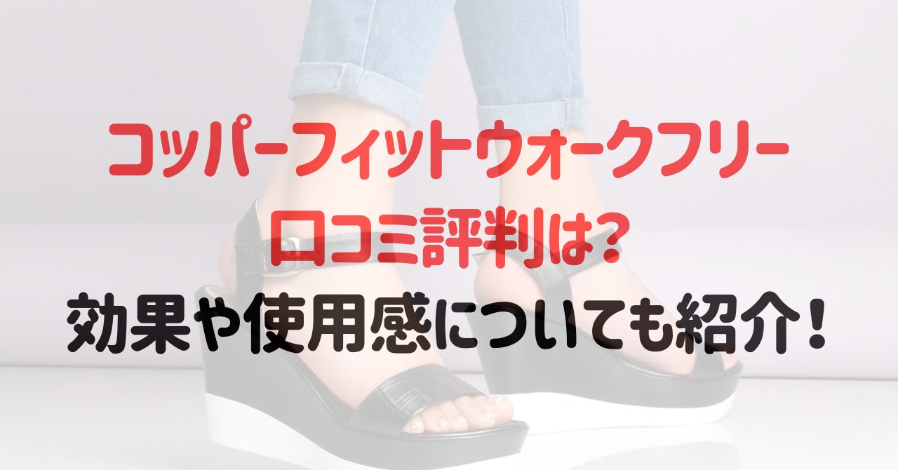 コッパーフィットウォークフリーの口コミ評判は？効果や使用感についても紹介！