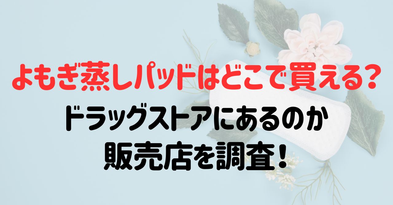 よもぎ蒸しパッドはどこで買える？ドラッグストアにあるのか販売店を調査！
