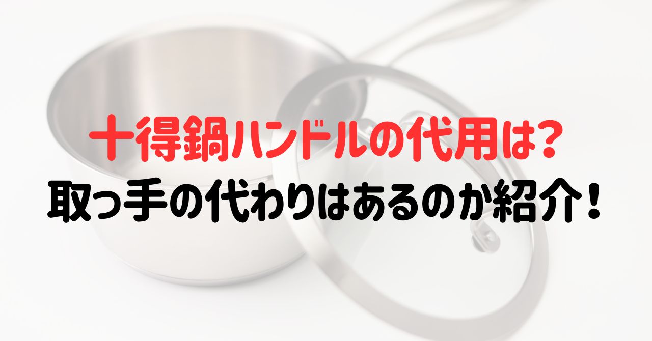 十得鍋ハンドルの代用は？取っ手の代わりはあるのか紹介！