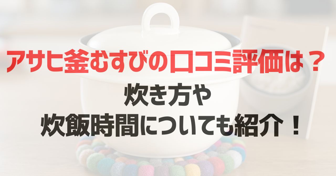 アサヒ釜むすびの口コミ評価は？炊き方や炊飯時間についても紹介！