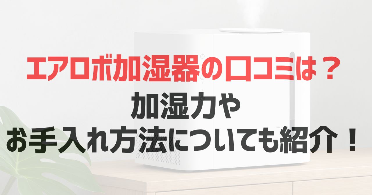 エアロボ加湿器の口コミは？加湿力やお手入れ方法についても紹介！