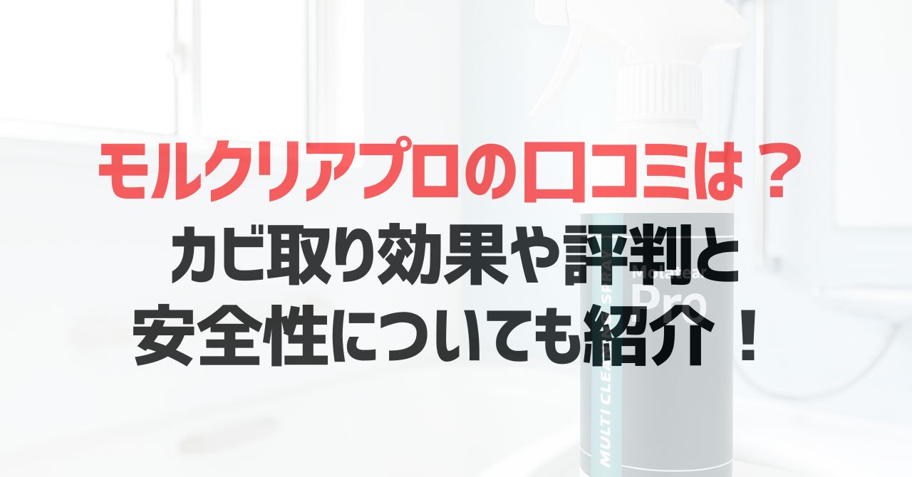 モルクリアプロの口コミは？カビ取り効果や評判と安全性についても紹介！