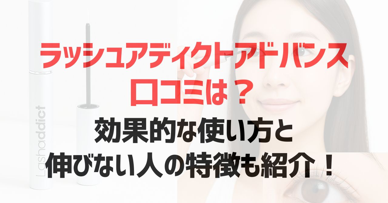 ラッシュアディクトアドバンスの口コミは？効果的な使い方と伸びない人の特徴も紹介！