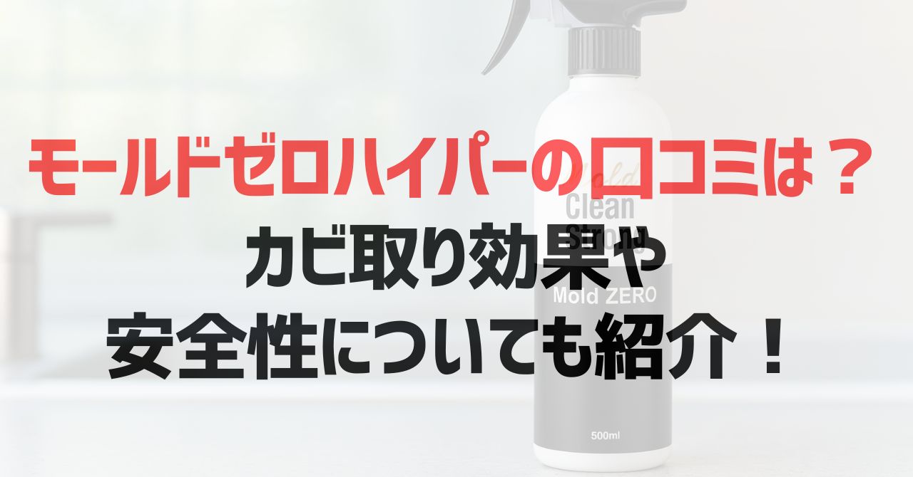 モールドゼロハイパーの口コミは？カビ取り効果や安全性についても紹介！