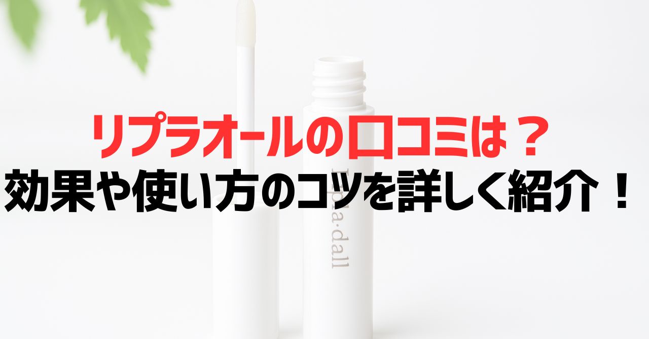 リプラオールの口コミは？効果や使い方のコツを詳しく紹介！