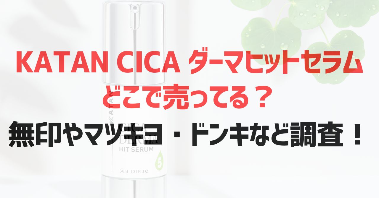 KATAN CICAダーマヒットセラムはどこで売ってる？無印やマツキヨ・ドンキなど調査！