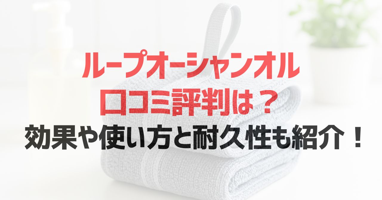 ループオーシャンオルの口コミ評判は？効果や使い方と耐久性も紹介！