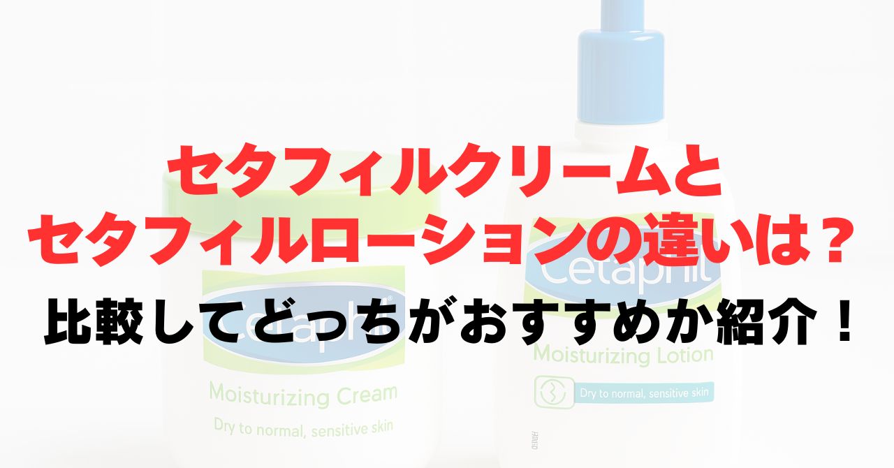 セタフィルクリームとローションの違いは？比較してどっちがおすすめか紹介！