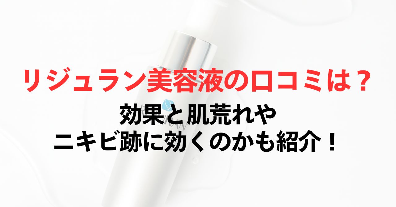 リジュラン美容液の口コミは？効果と肌荒れやニキビ跡に効くのかも紹介！