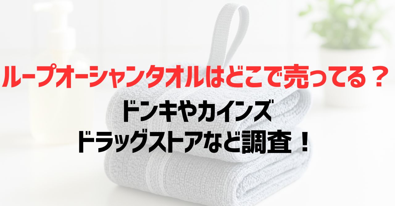 ループオーシャンタオルはどこで売ってる？ドンキやカインズ・ドラッグストアなど調査！