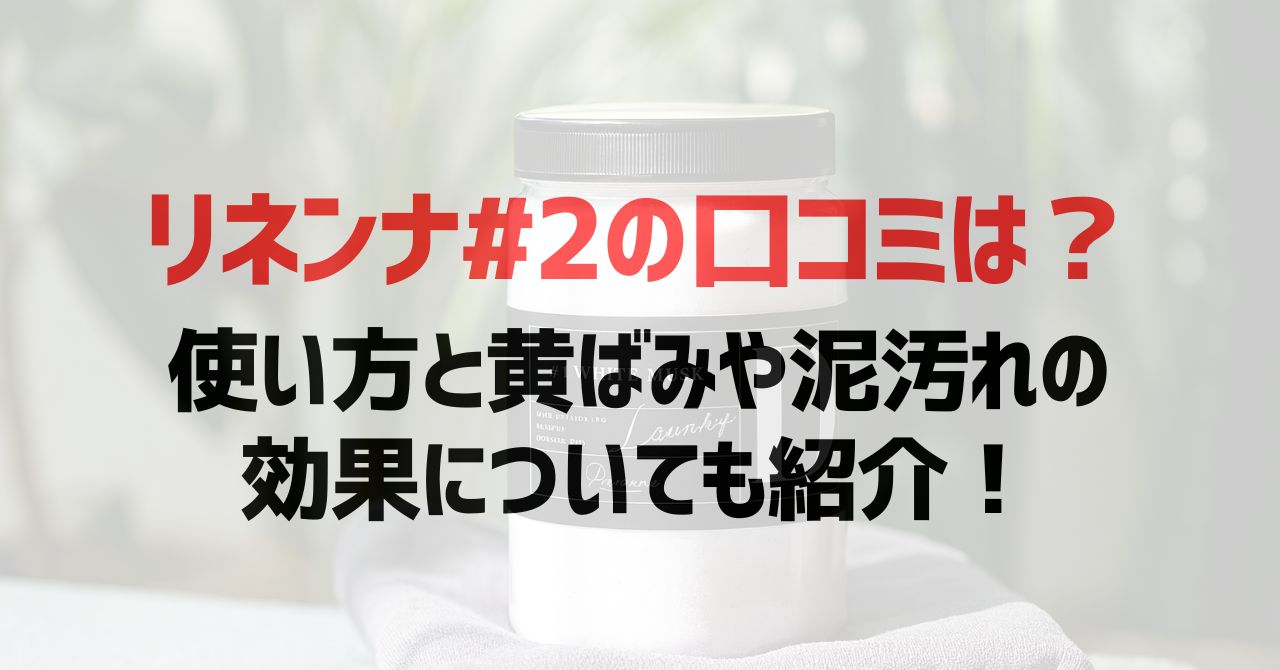 リネンナ#2の口コミは?使い方と黄ばみや泥汚れの効果についても紹介!