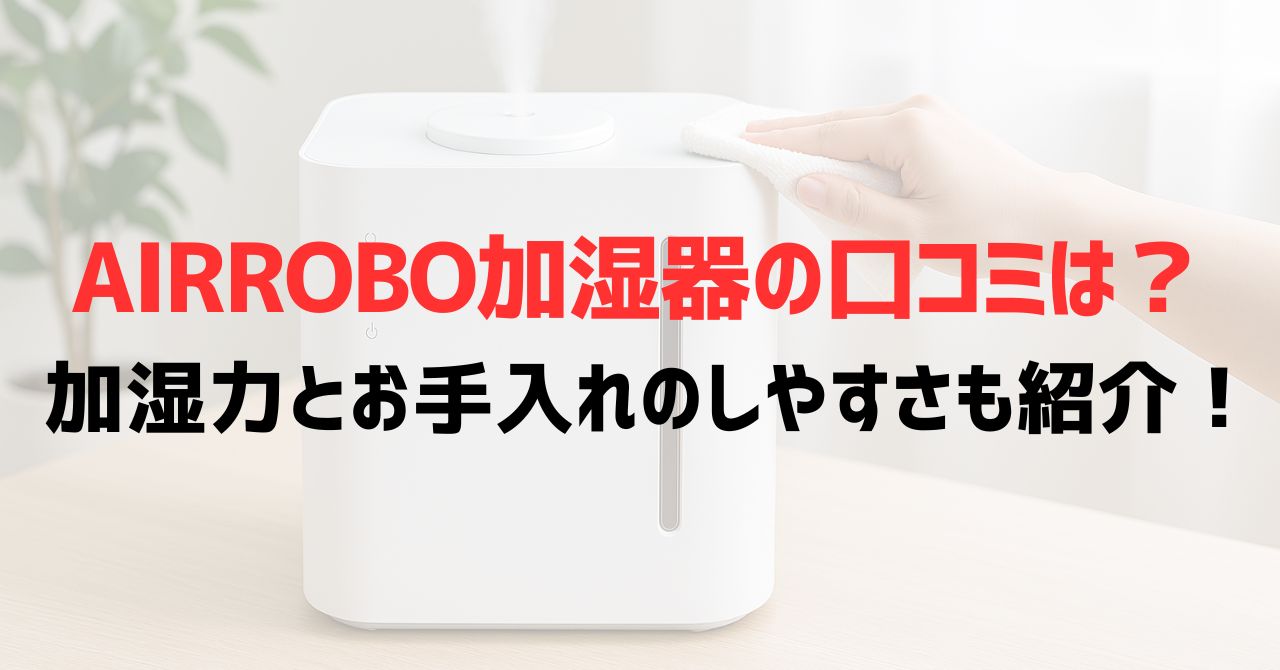 AIRROBO加湿器の口コミは？加湿力とお手入れのしやすさも紹介！
