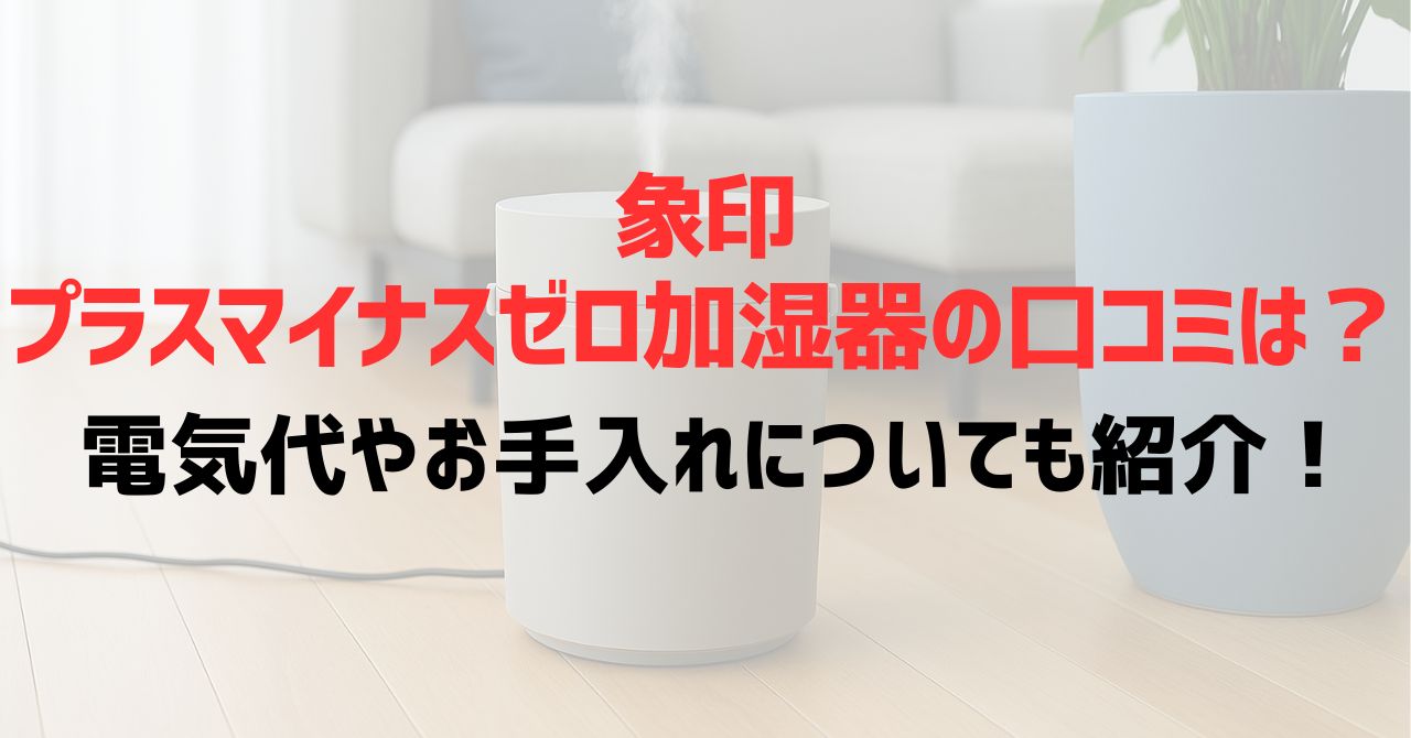 象印プラスマイナスゼロ加湿器の口コミは？電気代やお手入れについても紹介！