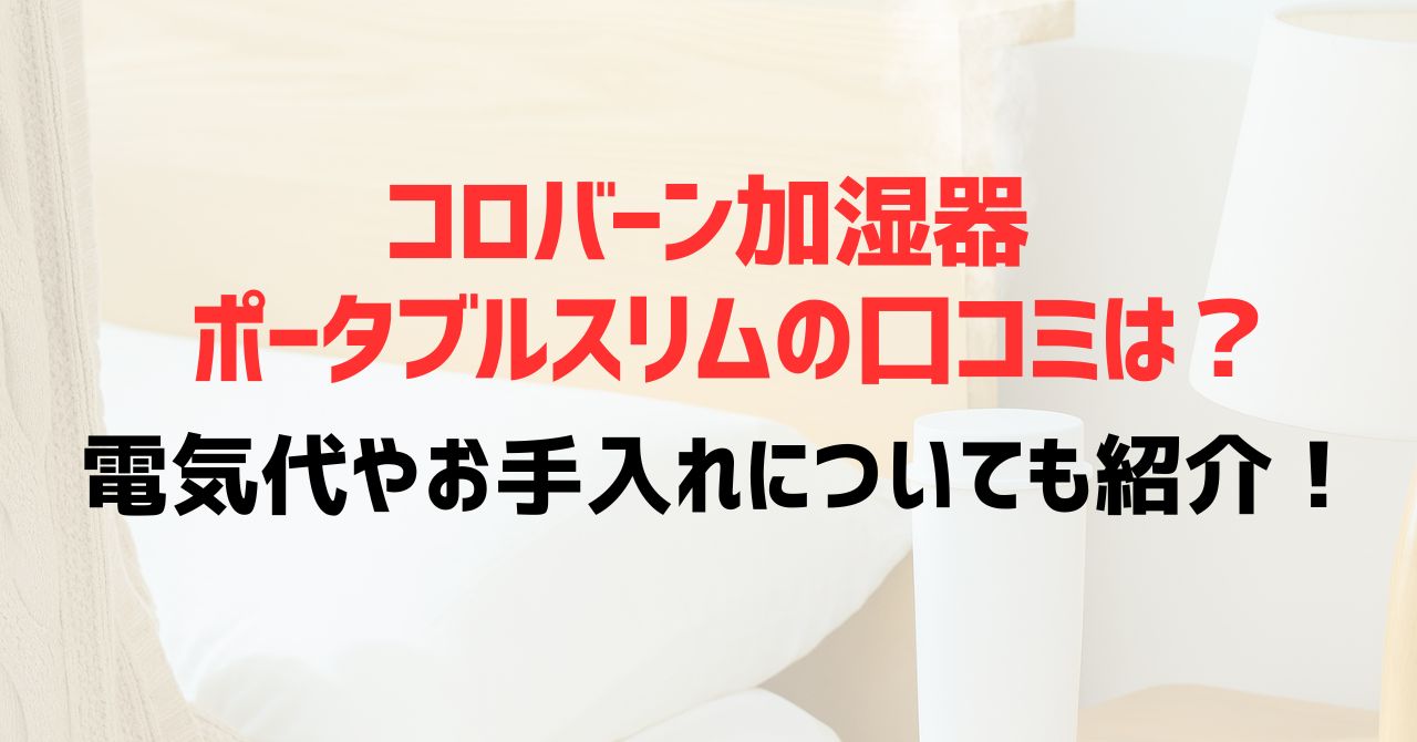 コロバーン加湿器ポータブルスリムの口コミは？加湿力についても紹介！