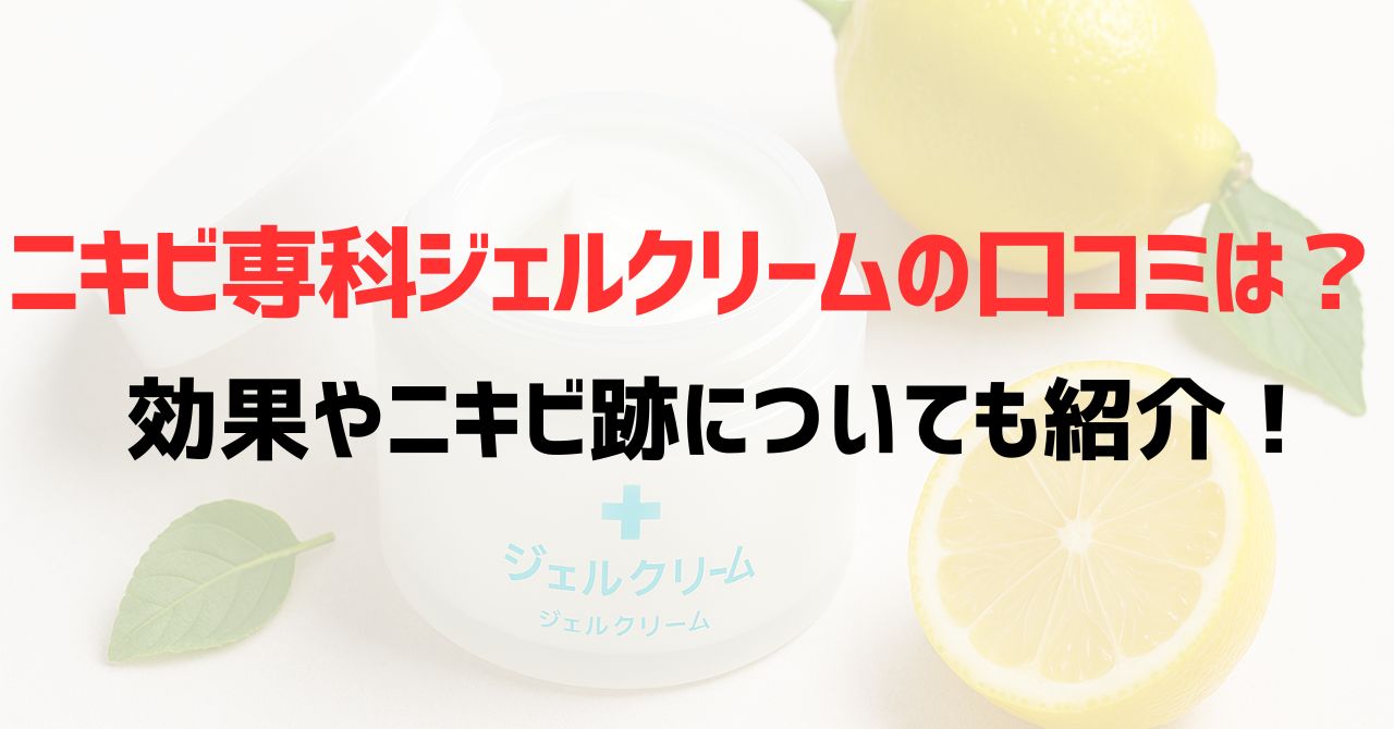 ニキビ専科ジェルクリームの口コミは？効果やニキビ跡についても紹介！