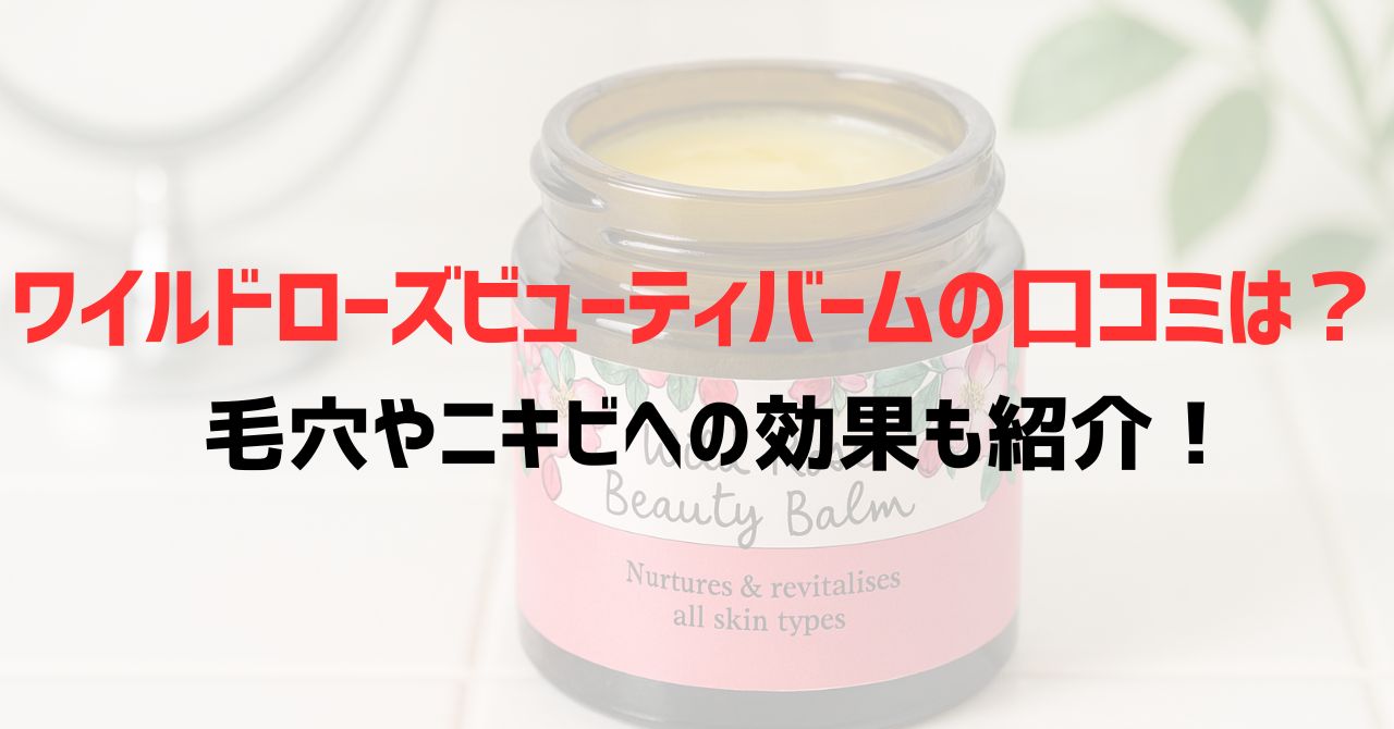 ワイルドローズビューティバームの口コミは？毛穴やニキビへの効果も紹介！