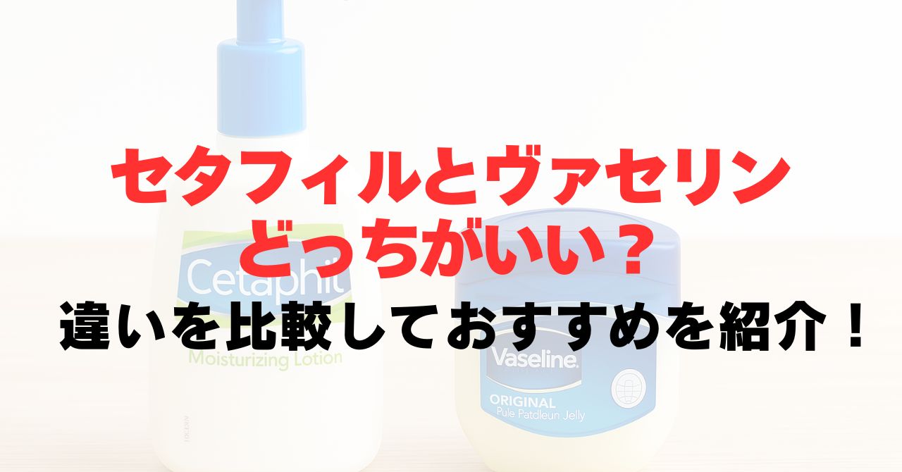 セタフィルとヴァセリンどっちがいい？違いを比較しておすすめを紹介！