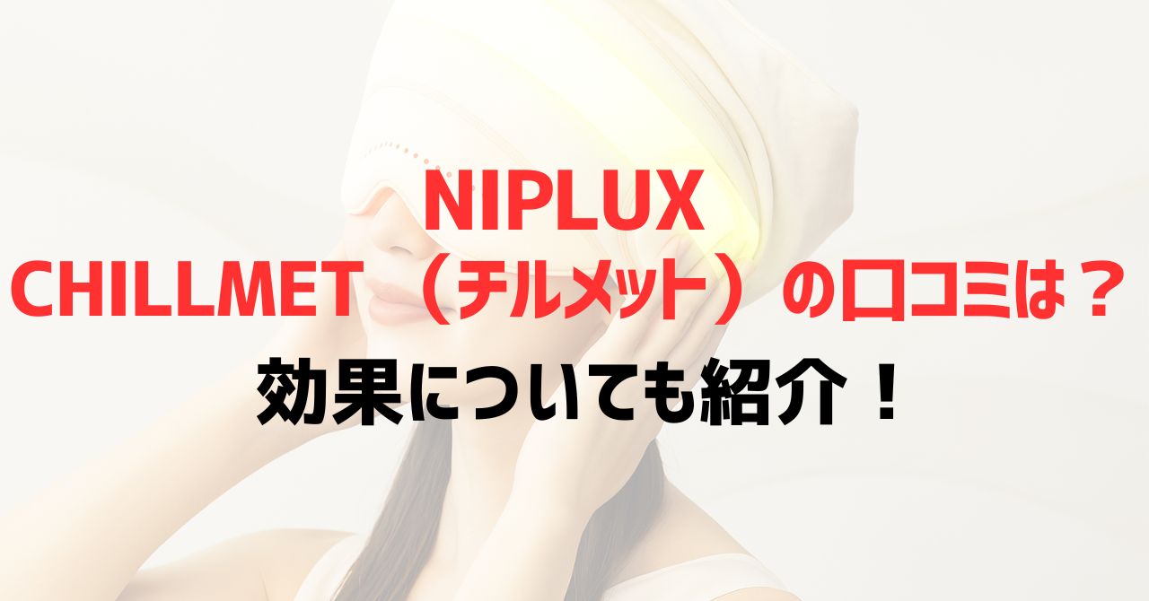 NIPLUX CHILLMET （チルメット）の口コミは？効果についても紹介！