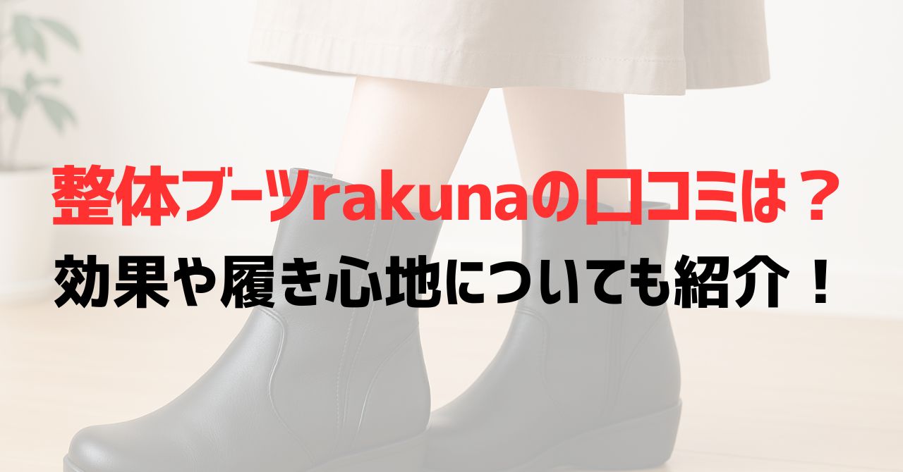 整体ブーツrakunaの口コミは？効果や履き心地についても紹介！