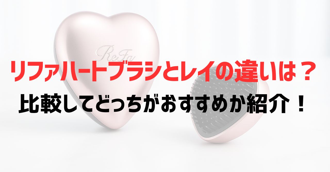 リファハートブラシとレイの違いは？比較してどっちがおすすめか紹介！