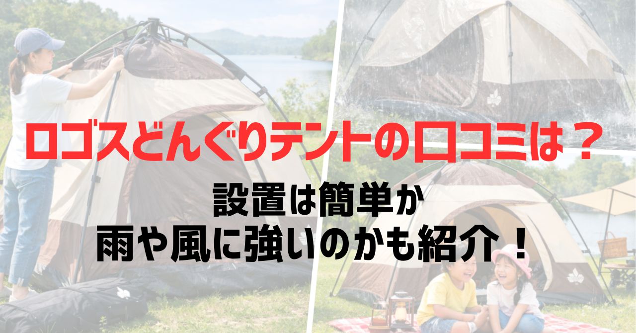 ロゴスどんぐりテントの口コミは？設置は簡単か雨や風に強いのかも紹介！